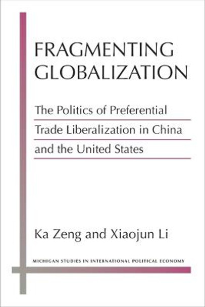 Fragmenting Globalization: The Politics of Preferential Trade Liberalization in China and the United States by Ka Zeng Fragmenting Globalization: The Politics of Preferential Trade Liberalization in China and the United States by Ka Zeng