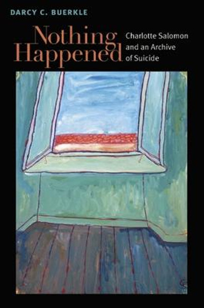 Nothing Happened: Charlotte Salomon and an Archive of Suicide by Darcy Buerkle