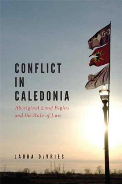 Conflict in Caledonia: Aboriginal Land Rights and the Rule of Law by Laura DeVries