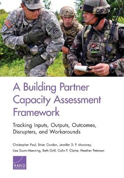 A Building Partner Capacity Assessment Framework: Tracking Inputs, Outputs, Outcomes, Disrupters, and Workarounds by Christopher Paul