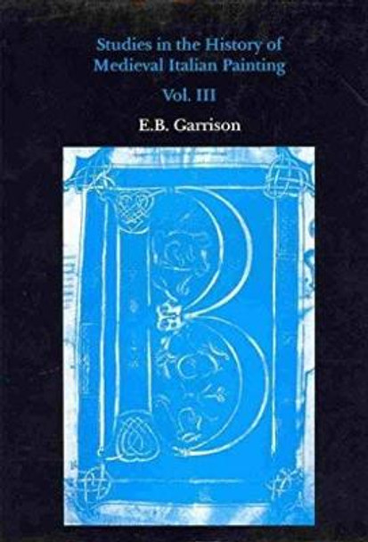 Studies in the History of Medieval Italian Painting: v. 3 by E.B. Garrison