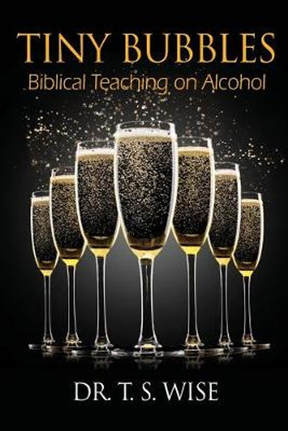 Tiny Bubbles: Biblical Teaching on Alcohol by Terry S Wise