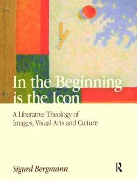 In the Beginning is the Icon: A Liberative Theology of Images, Visual Arts and Culture by Sigurd Bergmann