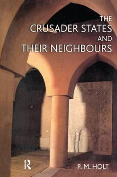 The Crusader States and their Neighbours: 1098-1291 by P. M. Holt