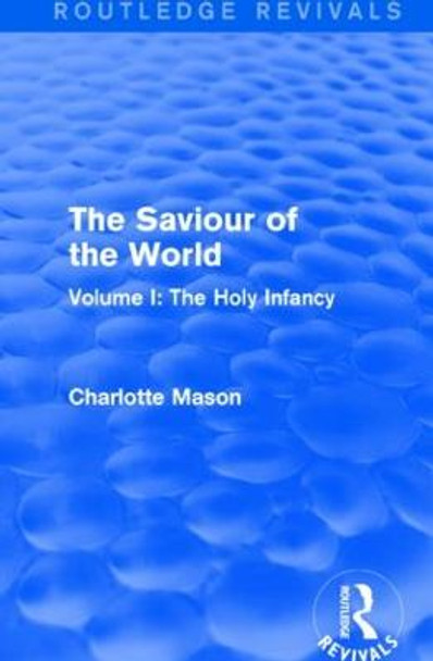 The Saviour of the World: Volume I: The Holy Infancy by Charlotte M. Mason