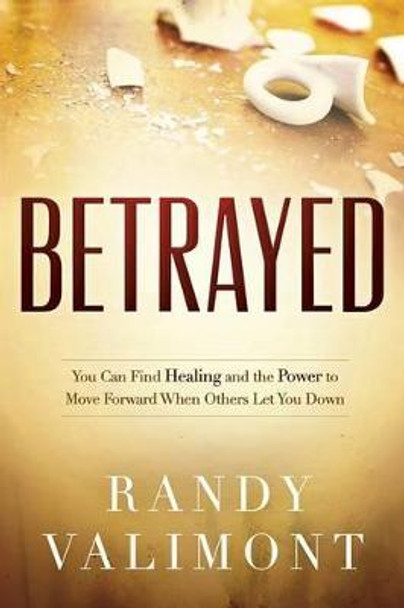 Betrayed: You CAN Find Healing and the Power to Move Forward When Others Let You Down by Randy Valimont