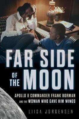 Far Side of the Moon: Apollo 8 Commander Frank Borman and the Woman Who Gave Him Wings by Liisa Jorgensen