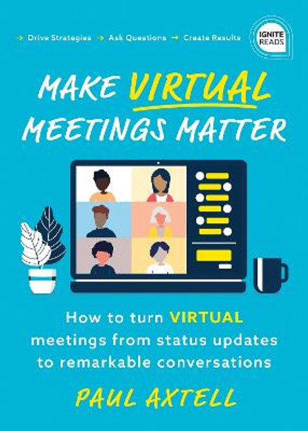 Make Virtual Meetings Matter: How to Turn Virtual Meetings from Status Updates to Remarkable Conversations by Paul Axtell