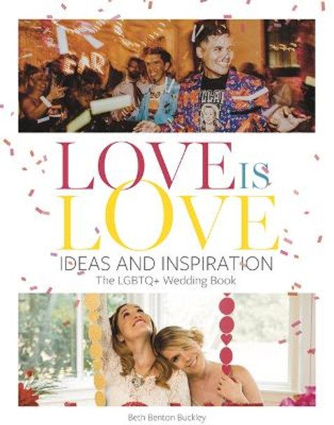 Love Is Love: Ideas and Inspiration: The LGBTQ+ Wedding Book by Beth Benton Buckley