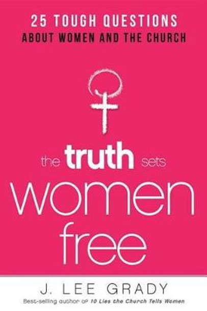 The Truth Sets Women Free: Answers to 25 Tough Questions by Lee Grady