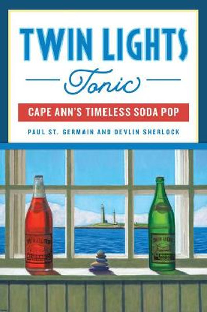 Twin Lights Tonic: Cape Ann's Timeless Soda Pop by Paul St Germain