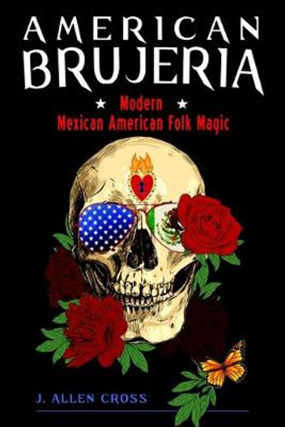 American Brujeria: Modern Mexican-American Folk Magic by J. Allen Cross
