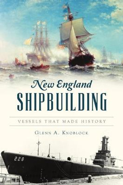 New England Shipbuilding: Vessels That Made History by Glenn a Knoblock