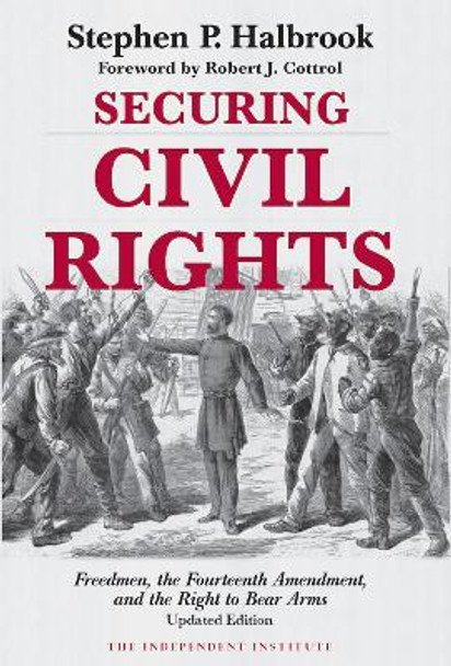 Securing Civil Rights: Freedmen, the Fourteenth Amendment, and the Right to Bear Arms by Stephen P. Halbrook