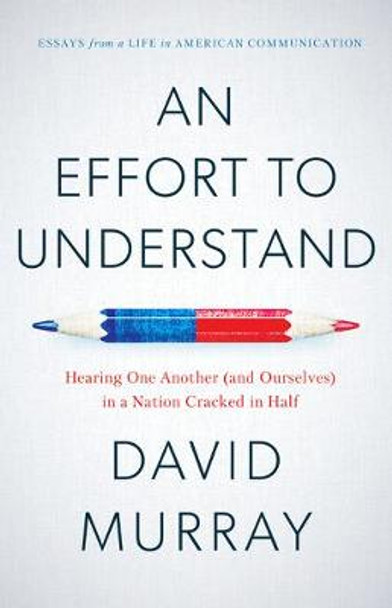 An Effort To Understand: Hearing One Another (and Ourselves) in a Nation Cracked in Half by David Murray