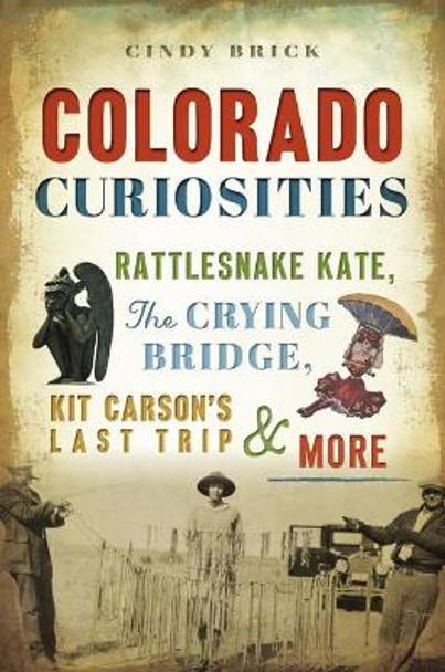 Colorado Curiosities: Rattlesnake Kate, the Crying Bridge, Kit Carson's Last Trip and More by Cindy Brick