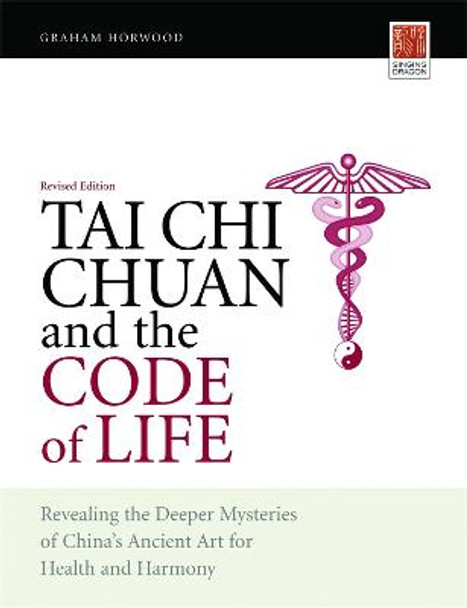 Tai Chi Chuan and the Code of Life: Revealing the Deeper Mysteries of China's Ancient Art for Health and Harmony (Revised Edition) by Graham Horwood
