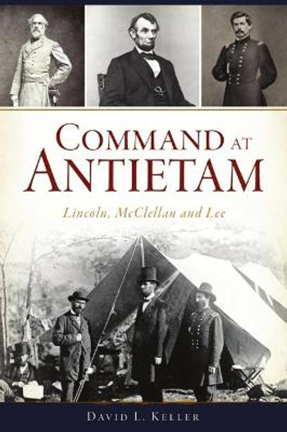 Command at Antietam: Lincoln, McClellan and Lee by David L Keller