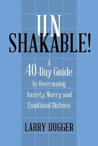 Unshakable!: A 40-Day Guide to Overcoming Anxiety, Worry, and Emotional Distress by Larry Dugger