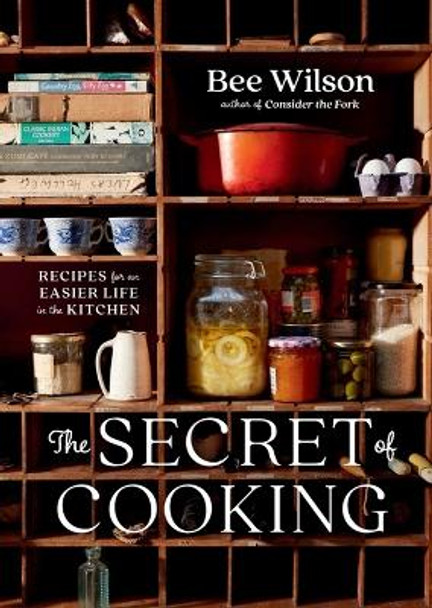 The Secret of Cooking: Recipes for an Easier Life in the Kitchen by Bee Wilson