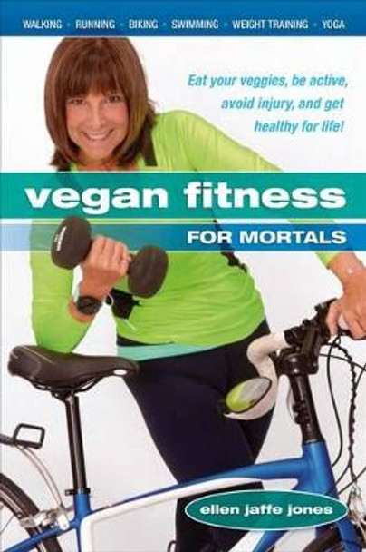 Vegan Fitness for Mortals: Eat Your Veggies, be Active, Avoid Injury, and Get Healthy for Life by Ellen Jaffe Jones