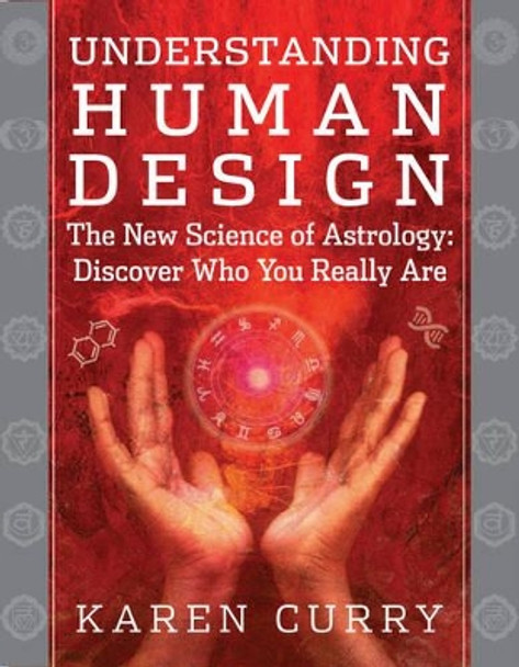 Understanding Human Design: The New Science of Astrology: Discover Who You Really are by Karen Curry
