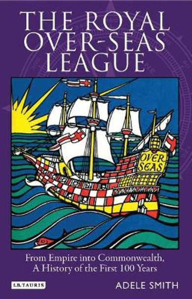 The Royal Over-seas League: From Empire into Commonwealth, a History of the First 100 Years by Adele Smith