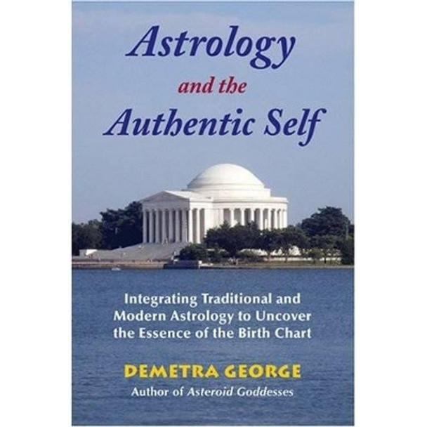 Astrology and the Authentic Self: Integrating Traditional and Modern Astrology to Uncover the Essence of the Birth Chart by Demetra George 9780892541492