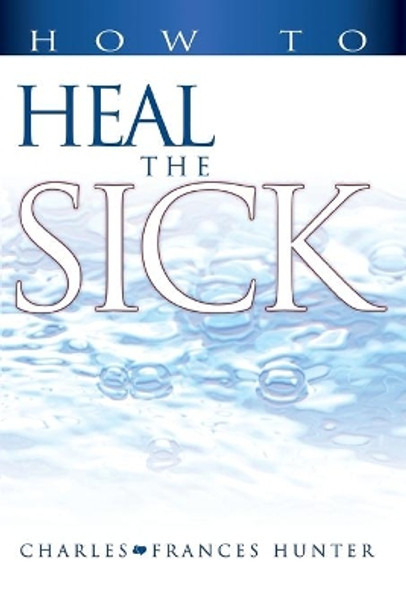 How to Heal the Sick by Charles Hunter 9780883686003