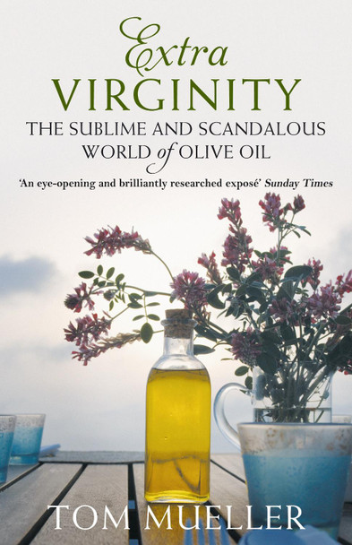 Extra Virginity: The Sublime and Scandalous World of Olive Oil by Tom Mueller
