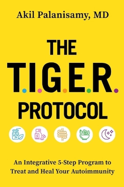 The Tiger Protocol: An Integrative, 5-Step Program to Treat and Heal Your Autoimmunity by Akil Palanisamy MD 9781538726068