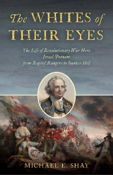 The Whites of Their Eyes: The Life of Revolutionary War Hero Israel Putnam from Rogers' Rangers to Bunker Hill by Michael E. Shay 9780811773515