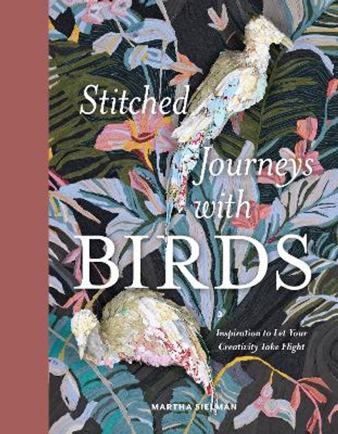 Stitched Journeys with Birds: Inspiration to Let Your Creativity Take Flight by Martha Sielman 9780764366925