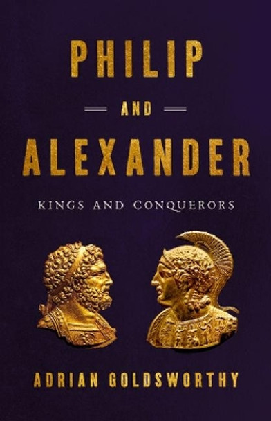 Philip and Alexander: Kings and Conquerors by Adrian Goldsworthy 9781541646698