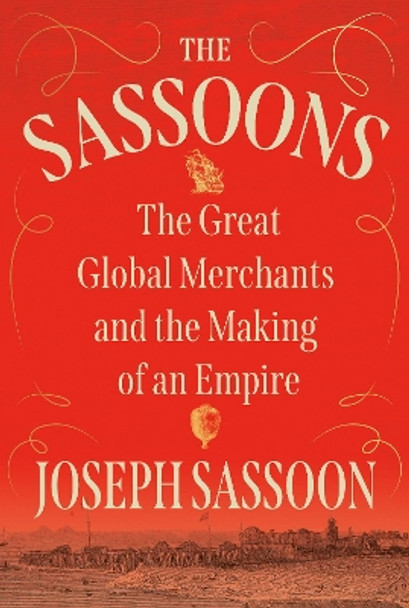 The Sassoons: The Great Global Merchants and the Making of an Empire by Joseph Sassoon 9780593316597