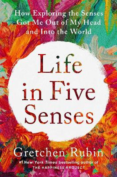 Life in Five Senses: How Exploring the Senses Got Me Out of My Head and Into the World by Gretchen Rubin 9780593442746