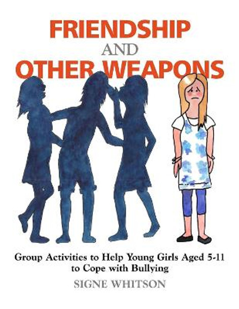Friendship and Other Weapons: Group Activities to Help Young Girls Aged 5-11 to Cope with Bullying by Signe Whitson
