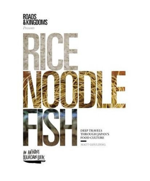 Rice, Noodle, Fish: Deep Travels Through Japan's Food Culture by Matt Goulding 9780062394033