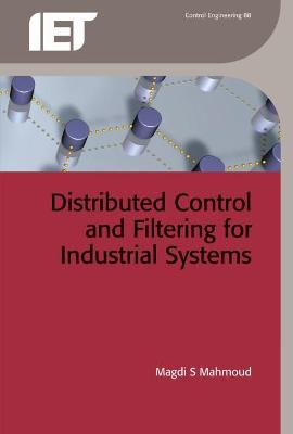 Distributed Control and Filtering for Industrial Systems by Magdi S. Mahmoud