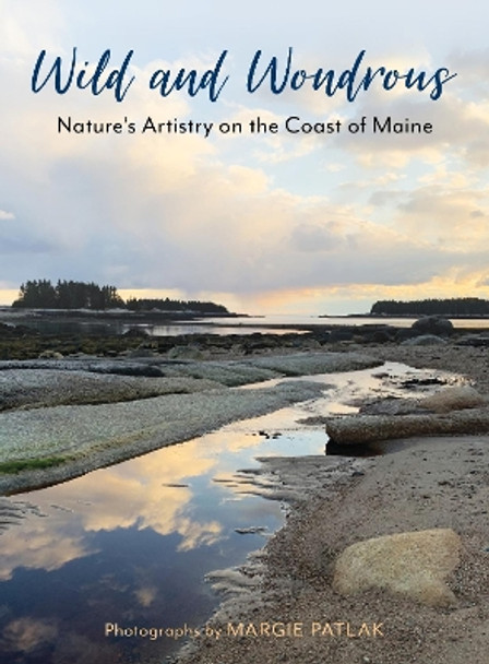 Wild and Wondrous: Nature's Artistry on the Coast of Maine by Margie Patlak 9781684750665