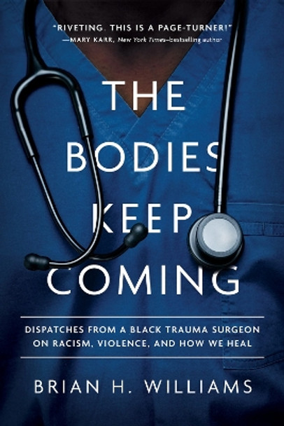 The Bodies Keep Coming: Dispatches from a Black Trauma Surgeon on Racism, Violence, and How We Heal by Brian H. Williams 9781506483122