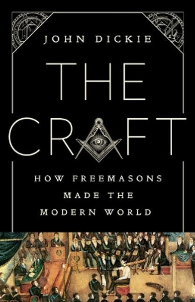 The Craft: How the Freemasons Made the Modern World by John Dickie 9781610398671