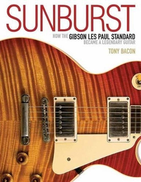 Sunburst: How the Gibson Les Paul Standard Became a Legendary Guitar by Tony Bacon 9781617134661