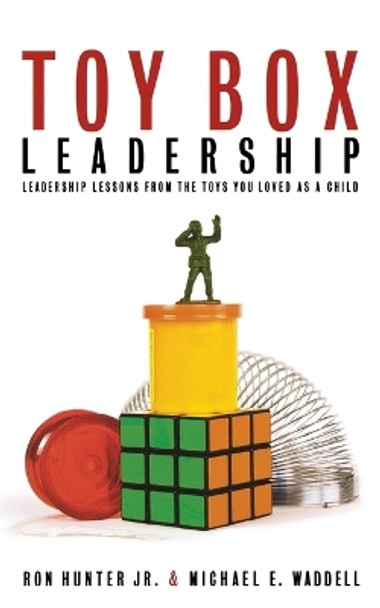 Toy Box Leadership: Leadership Lessons from the Toys You Loved as a Child by Ron Hunter 9781595553287