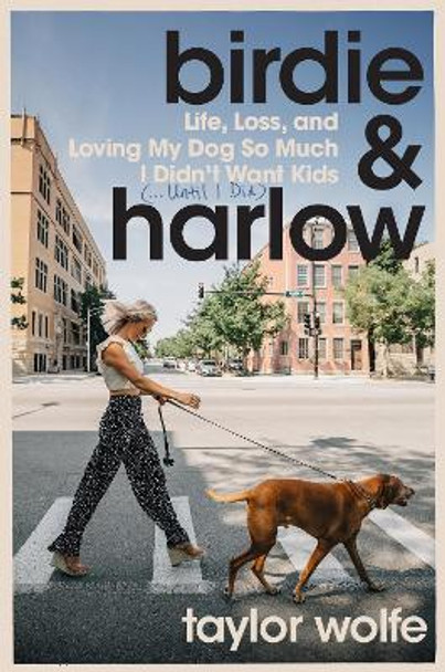 Birdie & Harlow: Life, Loss, and Loving My Dog So Much I Didn't Want Kids (…Until I Did) by Taylor Wolfe 9780063293816
