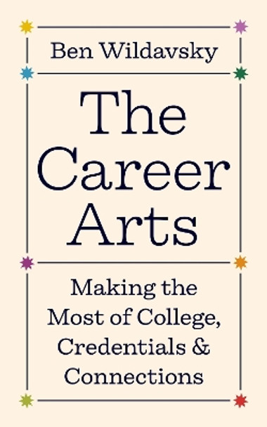 The Career Arts: Making the Most of College, Credentials, and Connections by Ben Wildavsky 9780691239798