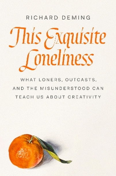 This Exquisite Loneliness: What Loners, Outcasts, and the Misunderstood Can Teach Us About Creativity by Richard Deming 9780593492512
