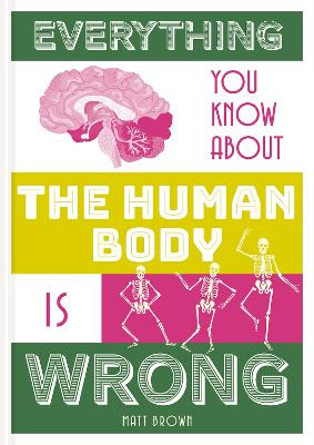 Everything You Know About the Human Body is Wrong by Matt Brown