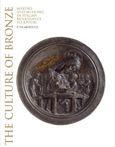 The Culture of Bronze: Making and Meaning in Renaissance Sculpture by Peta Motture