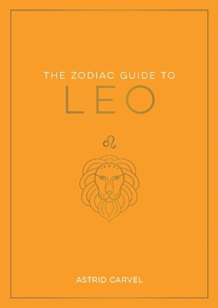 The Zodiac Guide to Leo: The Ultimate Guide to Understanding Your Star Sign, Unlocking Your Destiny and Decoding the Wisdom of the Stars by Astrid Carvel 9781590035450